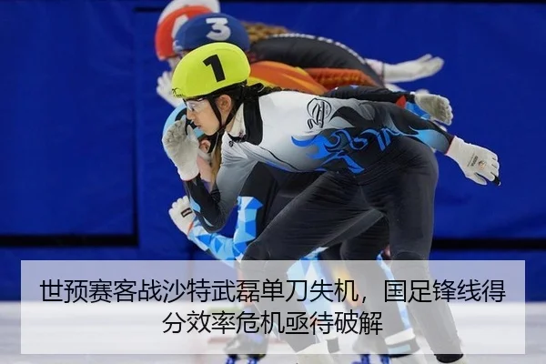 世预赛客战沙特武磊单刀失机，国足锋线得分效率危机亟待破解